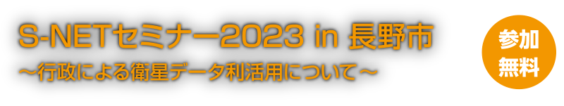 S-NETセミナー2023 in 長野市〜行政による衛星データ利活用について〜